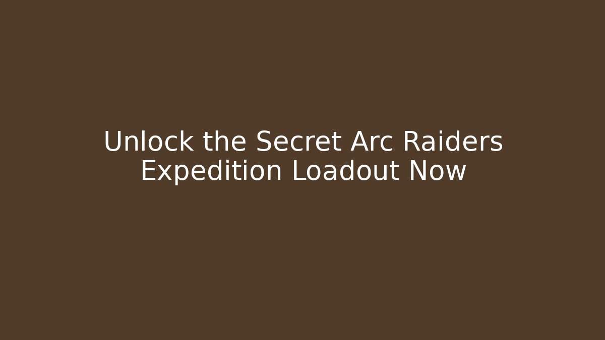 Unlock the Secret Arc Raiders Expedition Loadout Now - Smart Esu