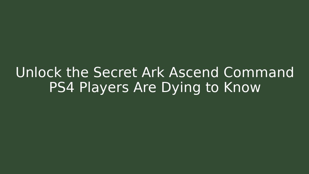 Unlock the Secret Ark Ascend Command PS4 Players Are Dying to Know