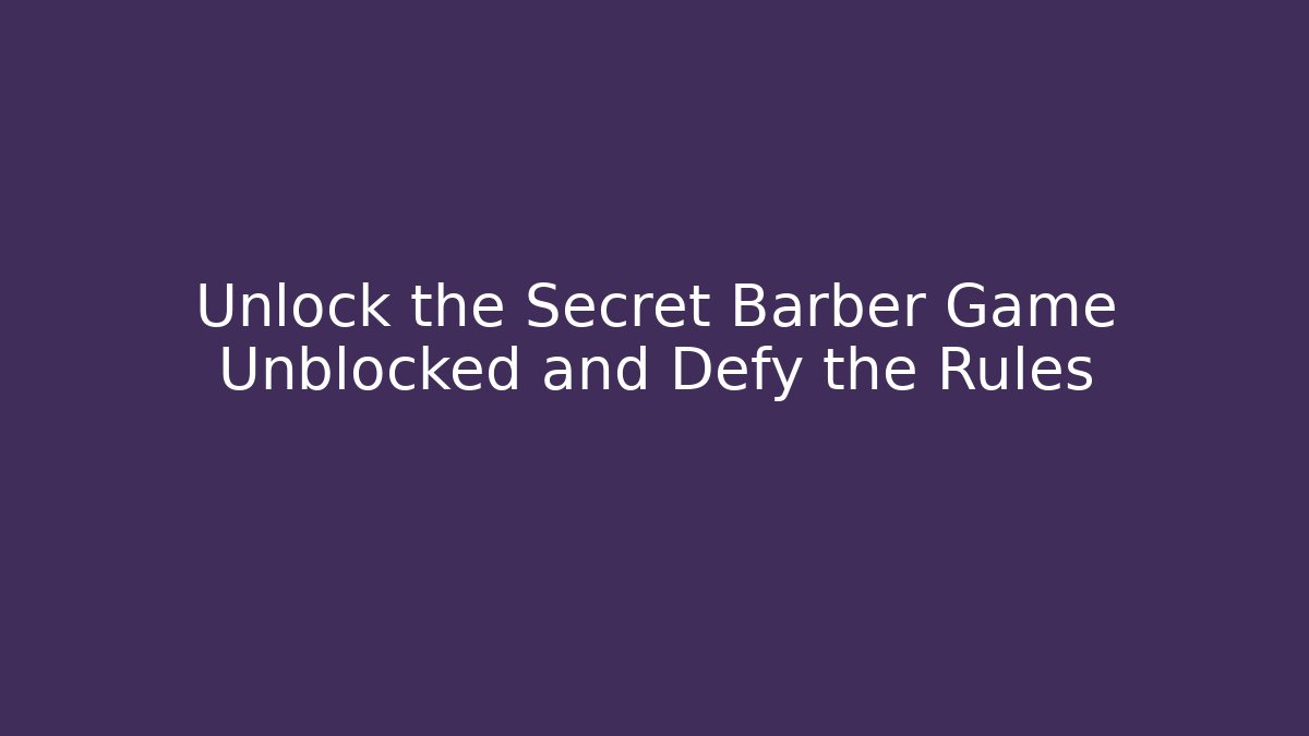 Unlock the Secret Barber Game Unblocked and Defy the Rules