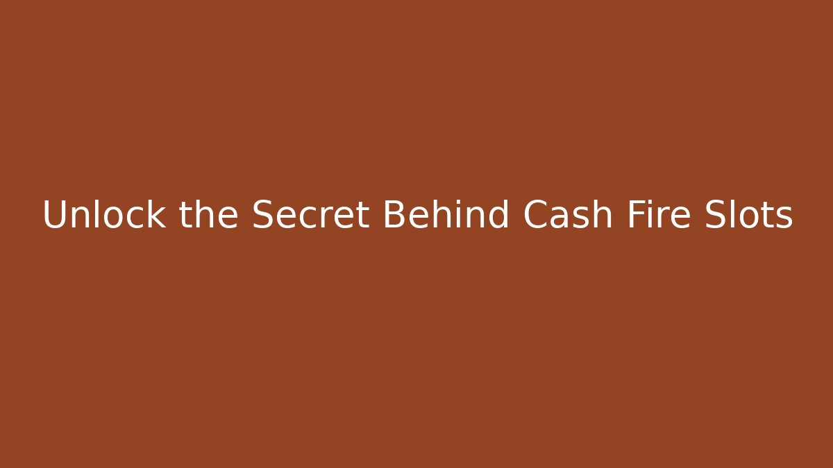 Unlock the Secret Behind Cash Fire Slots