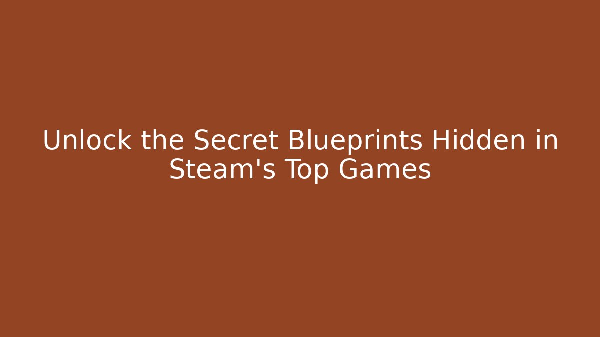 Unlock the Secret Blueprints Hidden in Steam's Top Games