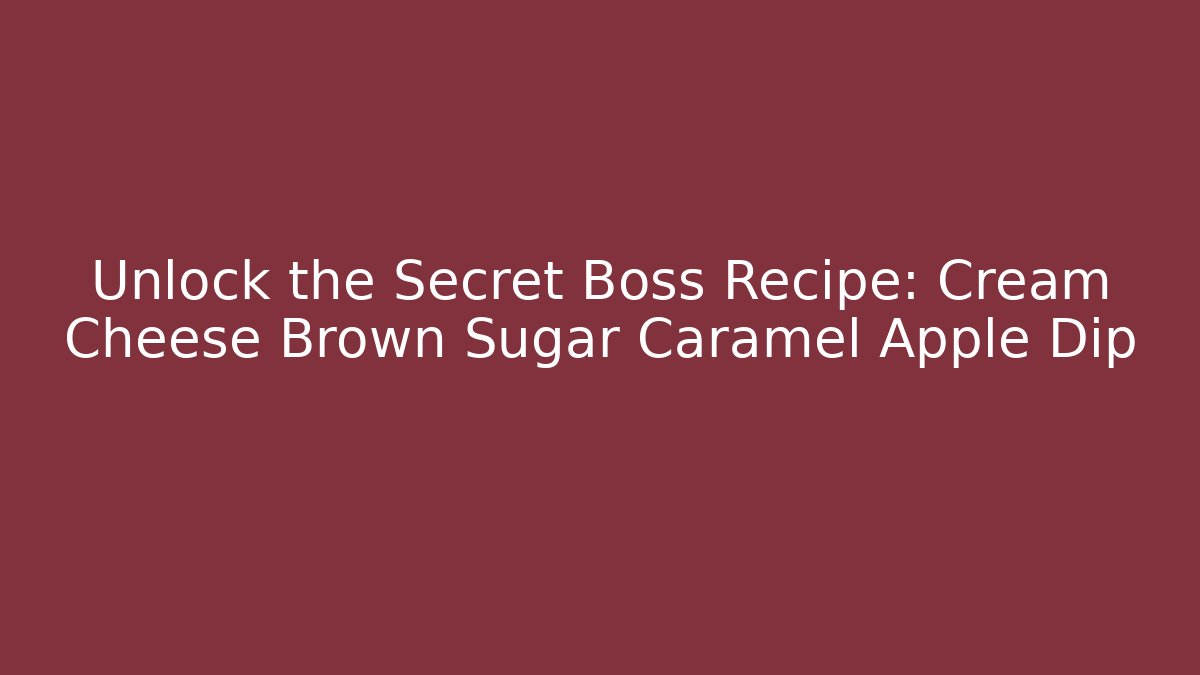 Unlock the Secret Boss Recipe: Cream Cheese Brown Sugar Caramel Apple Dip