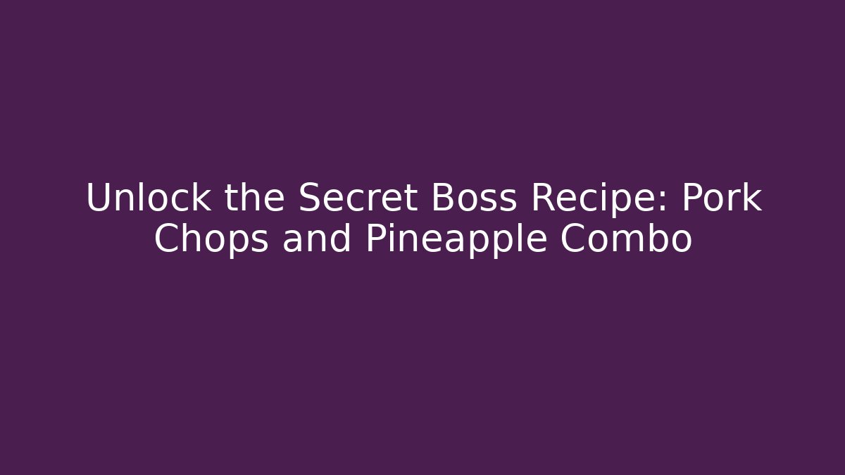 Unlock the Secret Boss Recipe: Pork Chops and Pineapple Combo