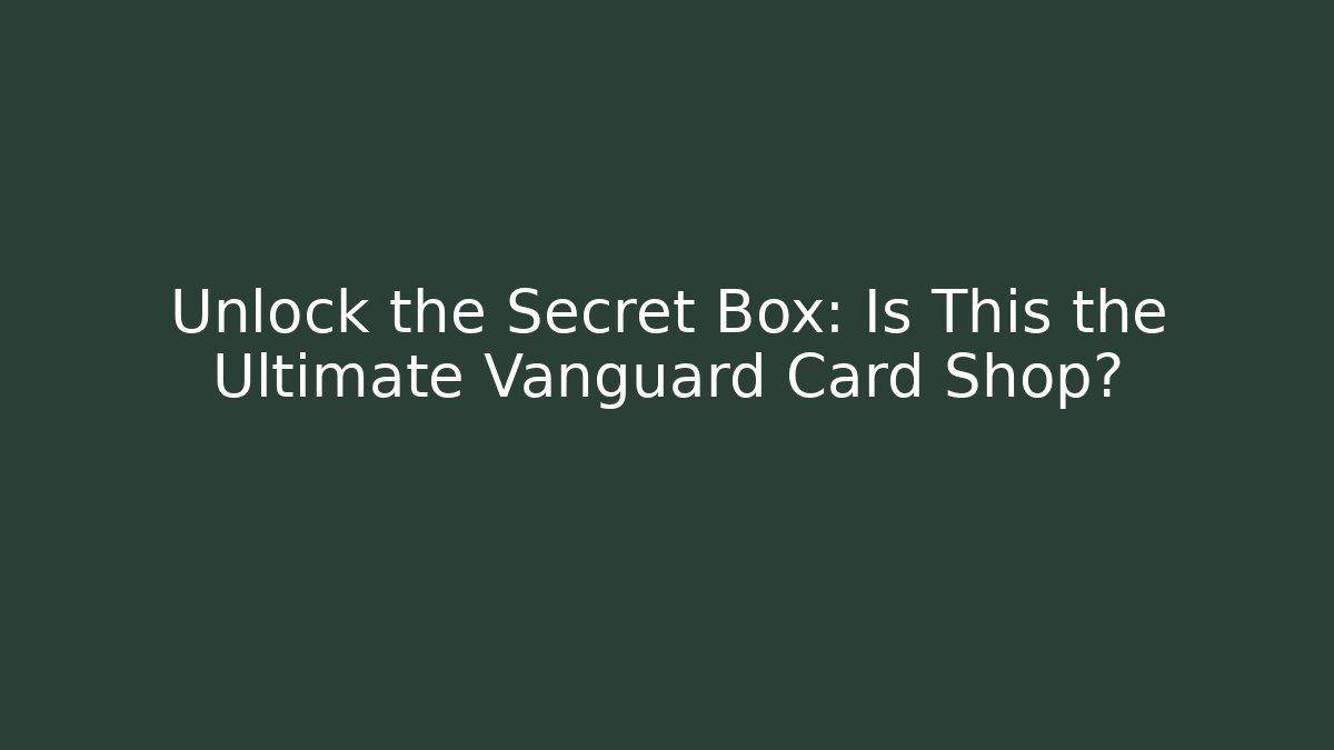 Unlock the Secret Box: Is This the Ultimate Vanguard Card Shop?