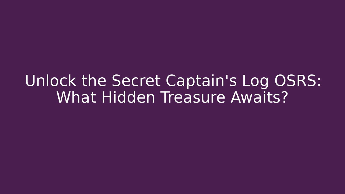 Unlock the Secret Captain's Log OSRS: What Hidden Treasure Awaits?