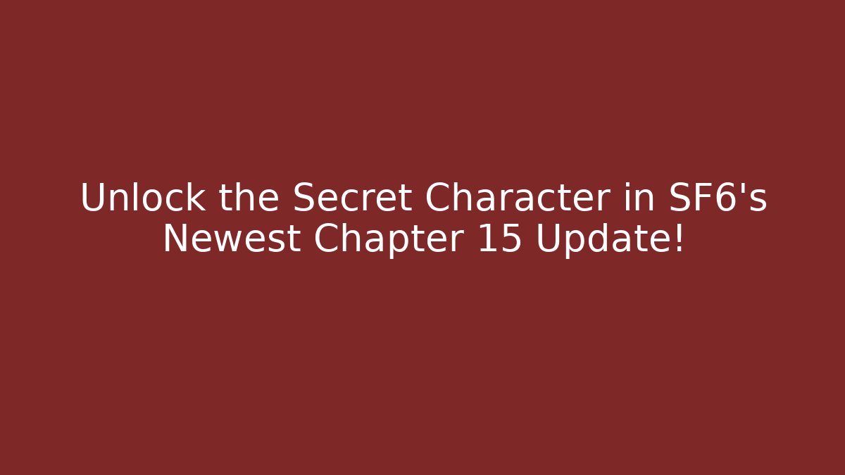 Unlock the Secret Character in SF6's Newest Chapter 15 Update!