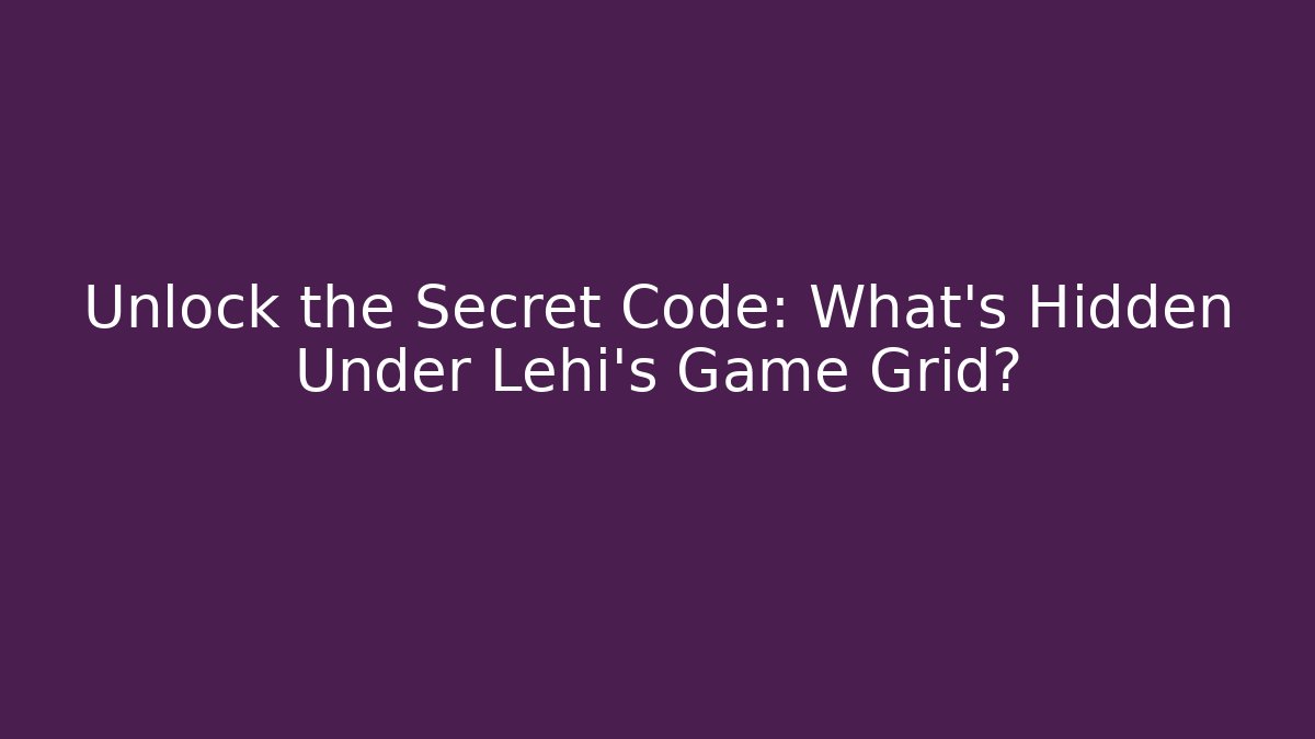 Unlock the Secret Code: What's Hidden Under Lehi's Game Grid?