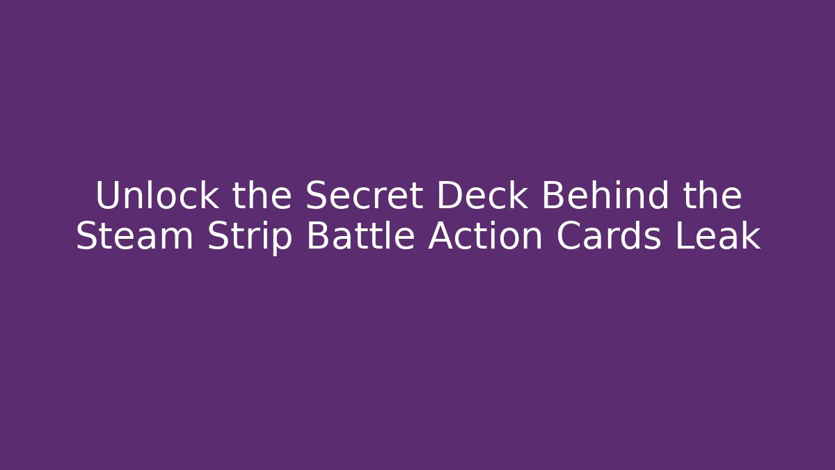 Unlock the Secret Deck Behind the Steam Strip Battle Action Cards Leak