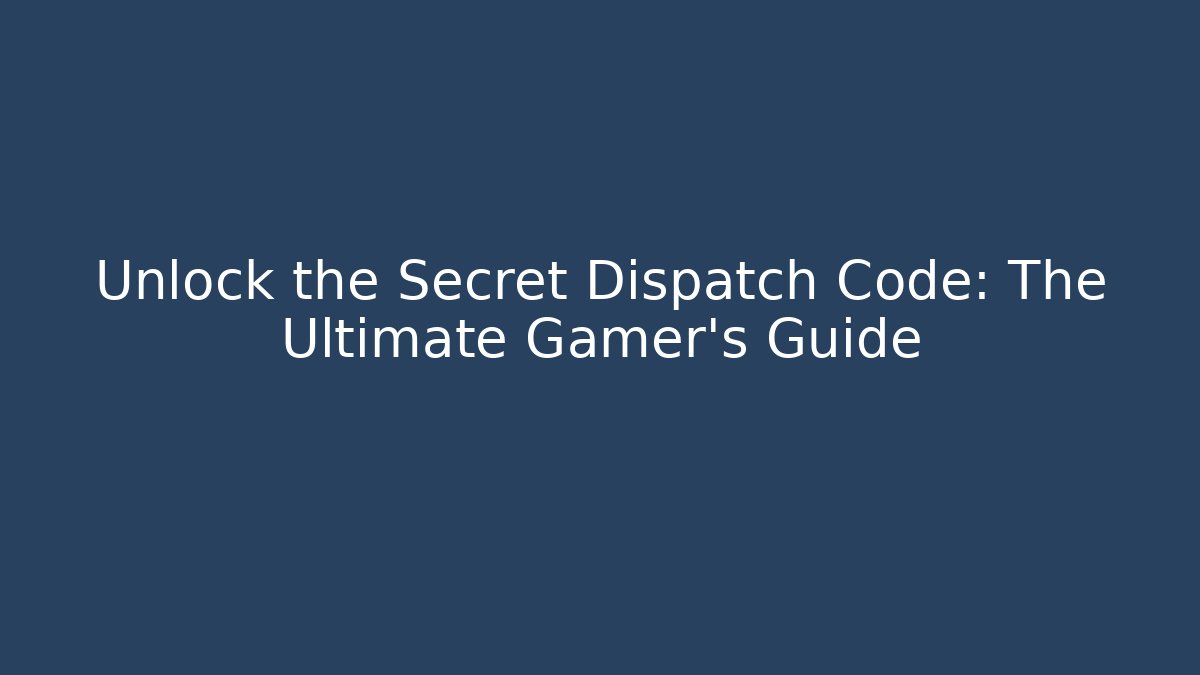 Unlock the Secret Dispatch Code: The Ultimate Gamer's Guide