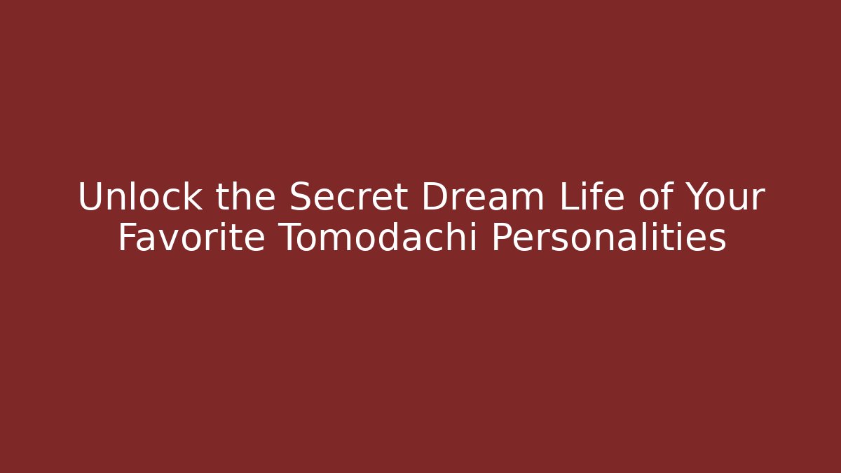 Unlock the Secret Dream Life of Your Favorite Tomodachi Personalities