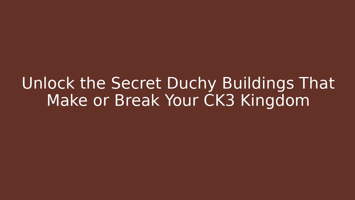 Unlock the Secret Duchy Buildings That Make or Break Your CK3 Kingdom