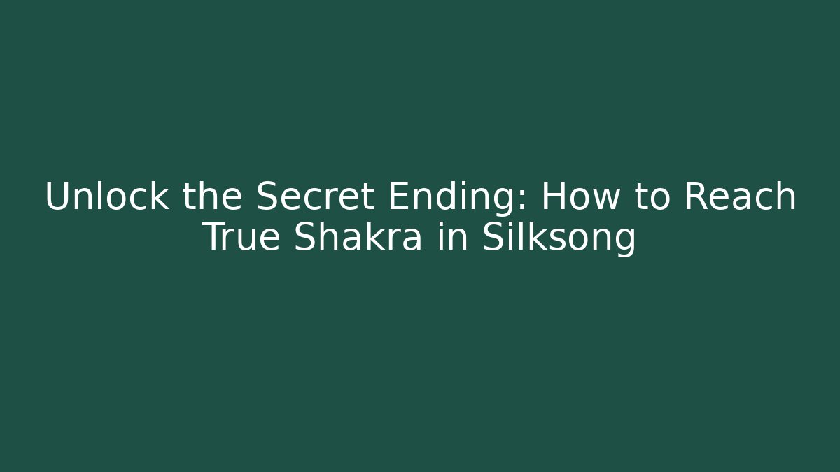 Unlock the Secret Ending: How to Reach True Shakra in Silksong