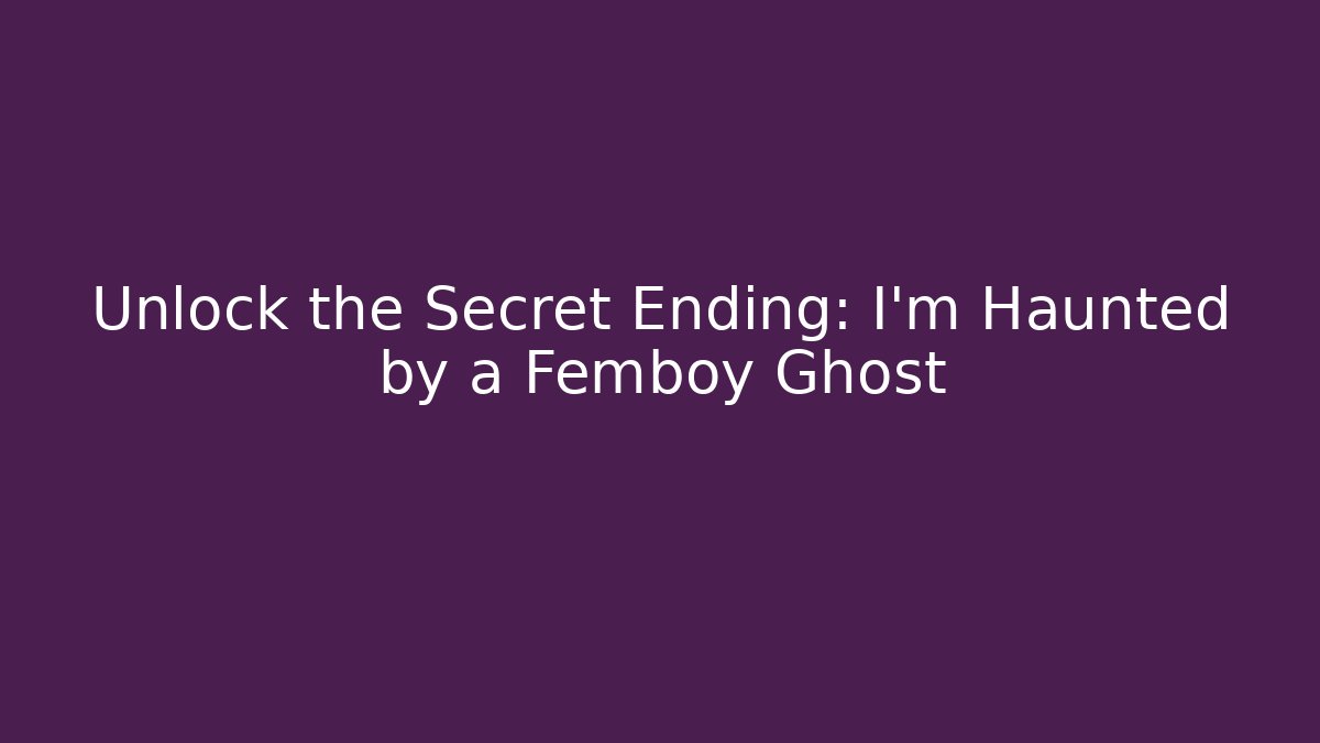 Unlock the Secret Ending: I'm Haunted by a Femboy Ghost