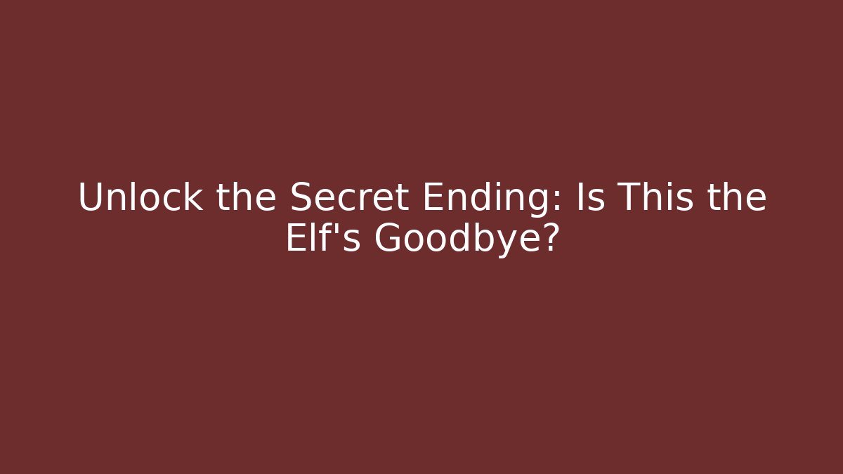 Unlock the Secret Ending: Is This the Elf’s Goodbye? - Smart Esu