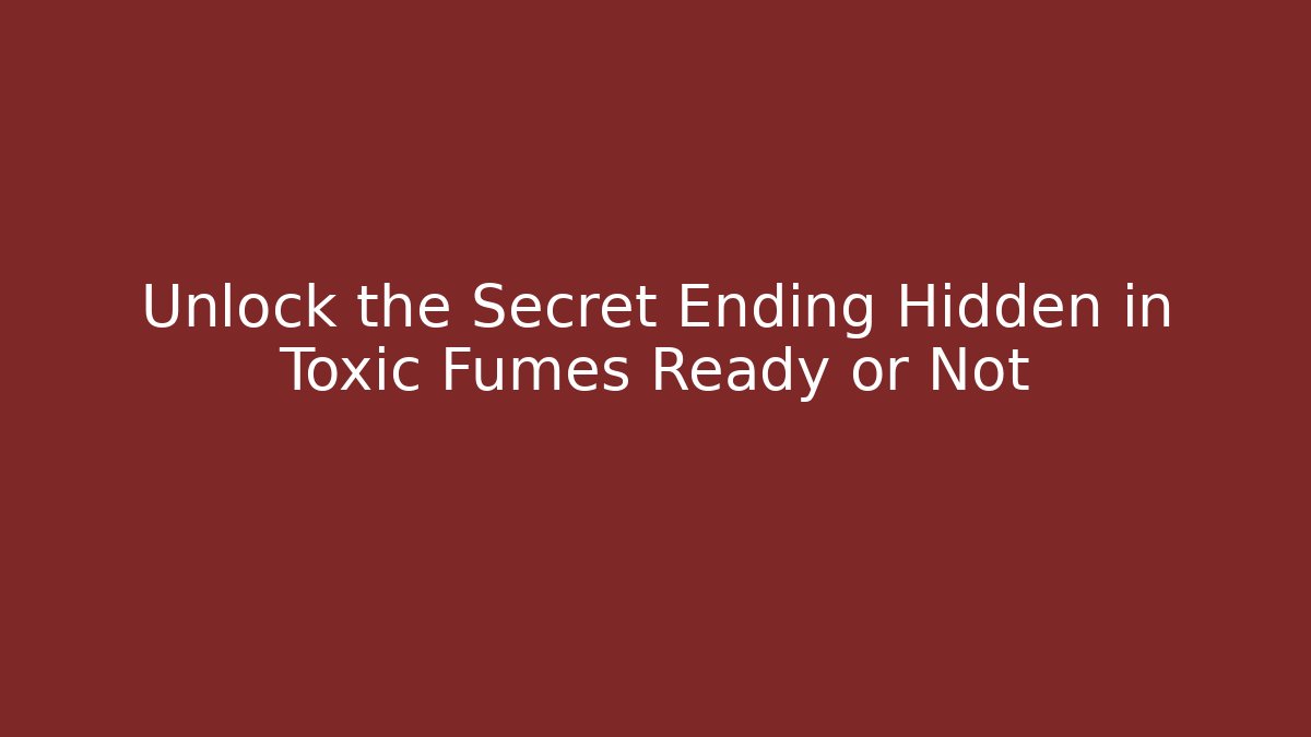 Unlock the Secret Ending Hidden in Toxic Fumes Ready or Not