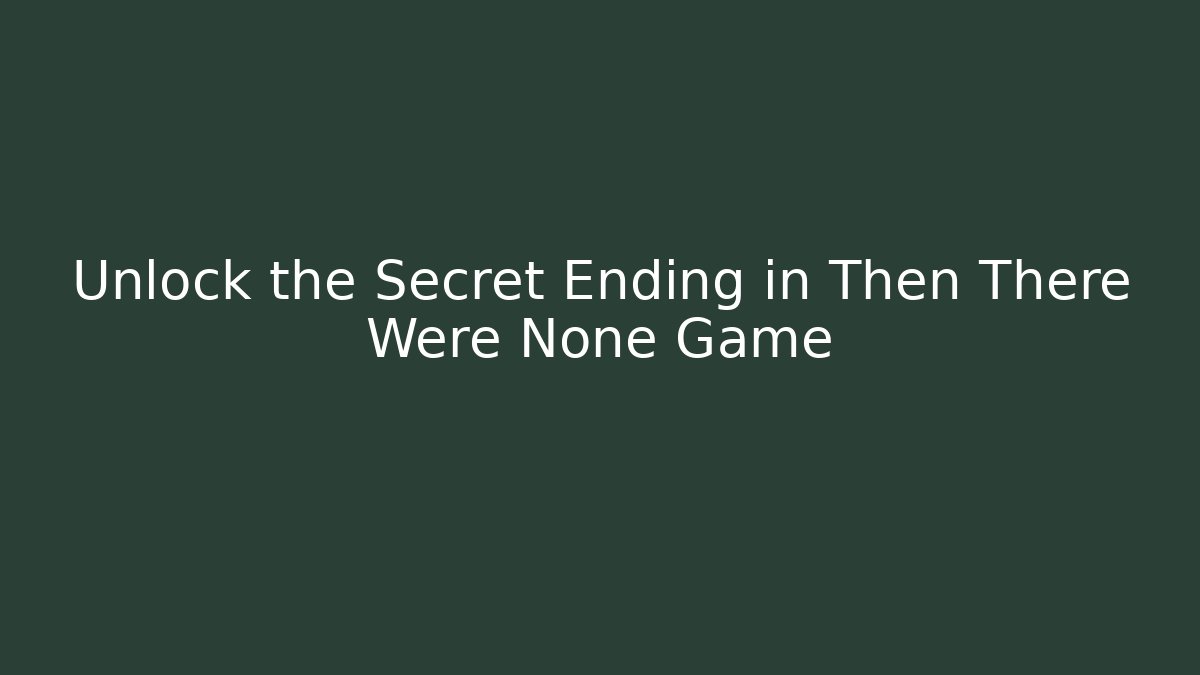 Unlock the Secret Ending in Then There Were None Game