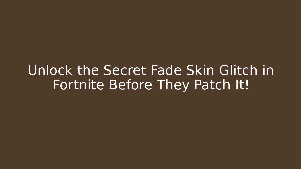 Unlock the Secret Fade Skin Glitch in Fortnite Before They Patch It!