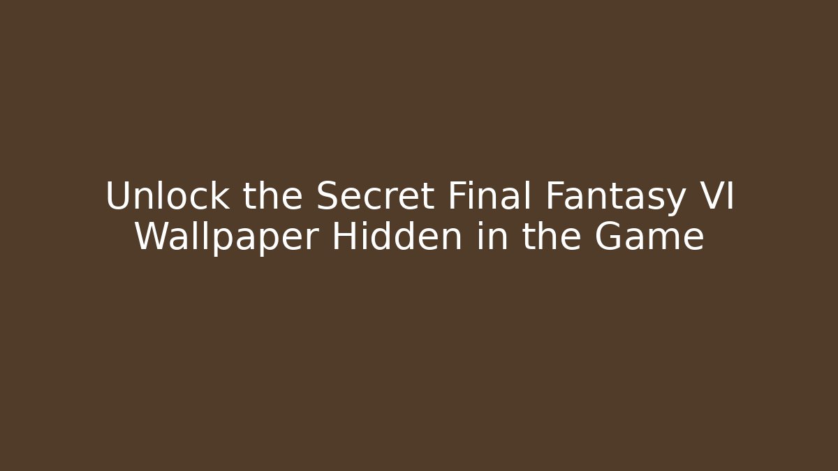 Unlock the Secret Final Fantasy VI Wallpaper Hidden in the Game