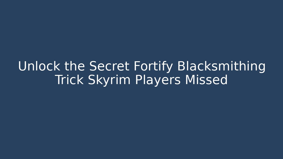 Unlock the Secret Fortify Blacksmithing Trick Skyrim Players Missed