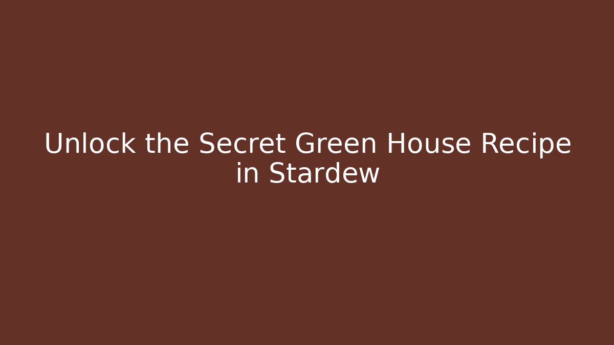 Unlock the Secret Green House Recipe in Stardew