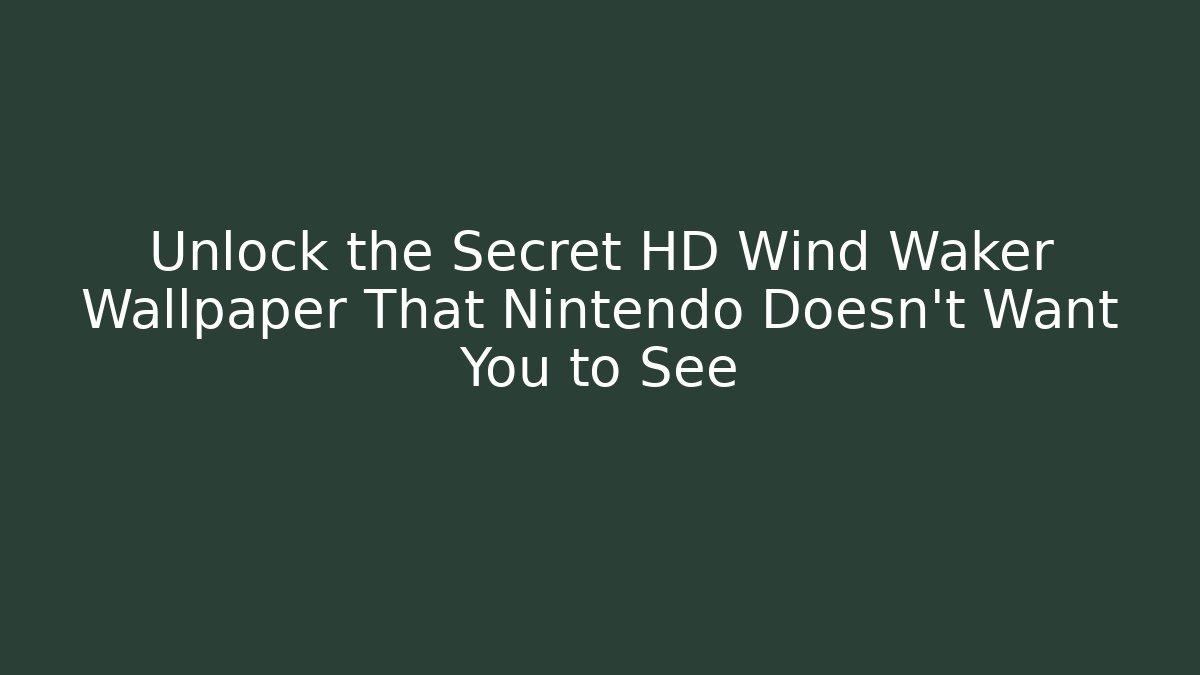Unlock the Secret HD Wind Waker Wallpaper That Nintendo Doesn't Want You to See