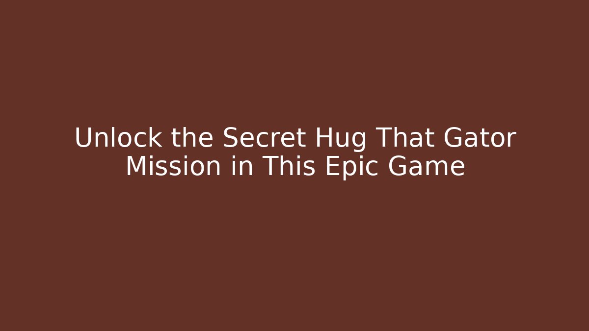 Unlock the Secret Hug That Gator Mission in This Epic Game