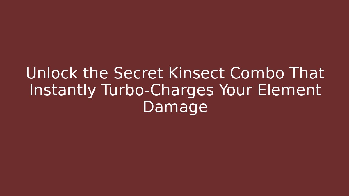 Unlock the Secret Kinsect Combo That Instantly Turbo-Charges Your Element Damage