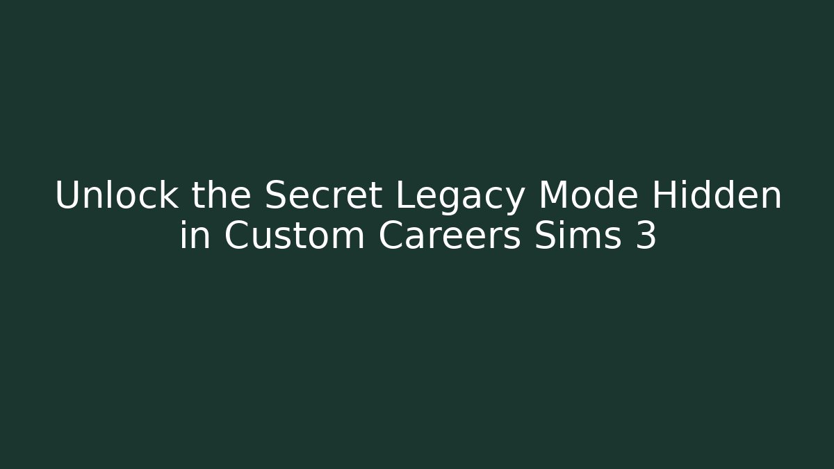 Unlock the Secret Legacy Mode Hidden in Custom Careers Sims 3
