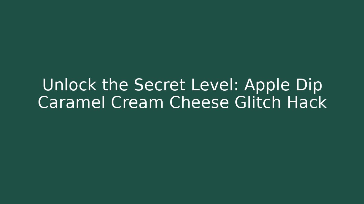 Unlock the Secret Level: Apple Dip Caramel Cream Cheese Glitch Hack