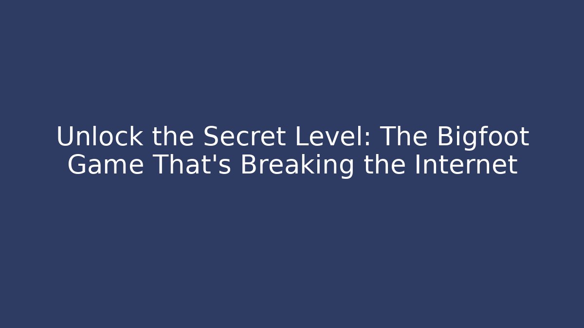 Unlock the Secret Level: The Bigfoot Game That’s Breaking the Internet