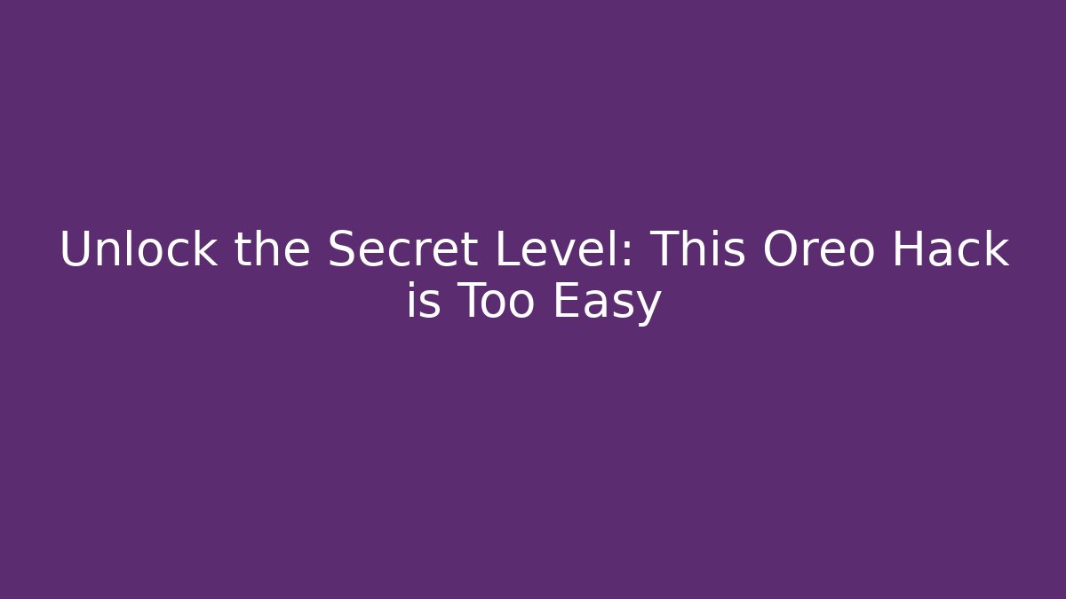 Unlock the Secret Level: This Oreo Hack is Too Easy - Smart Esu