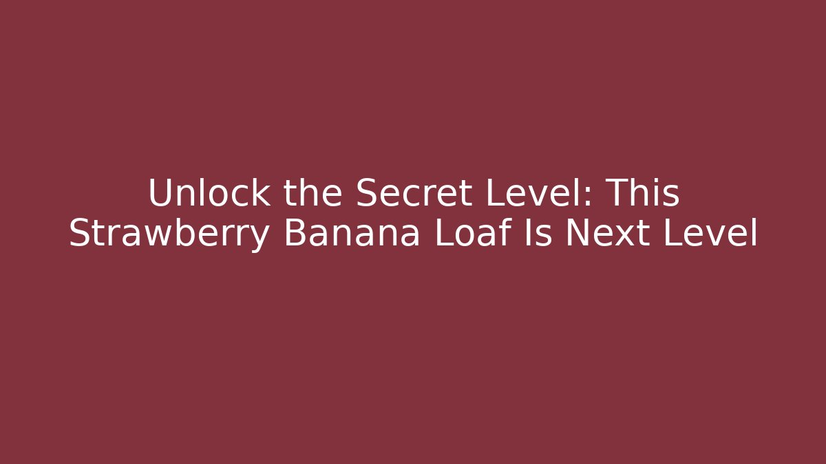 Unlock the Secret Level: This Strawberry Banana Loaf Is Next Level