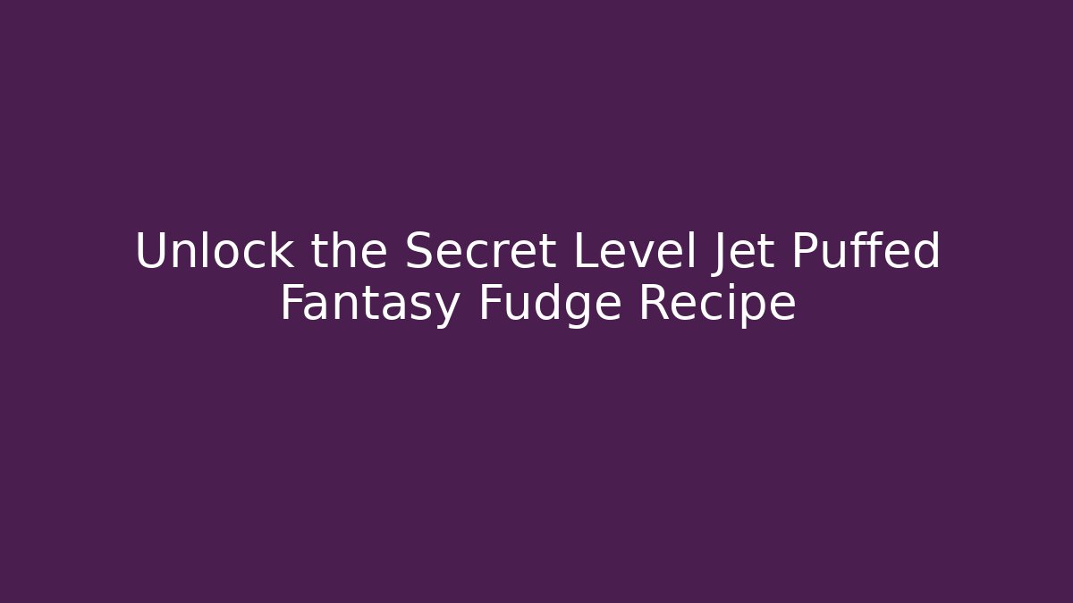 Unlock the Secret Level Jet Puffed Fantasy Fudge Recipe