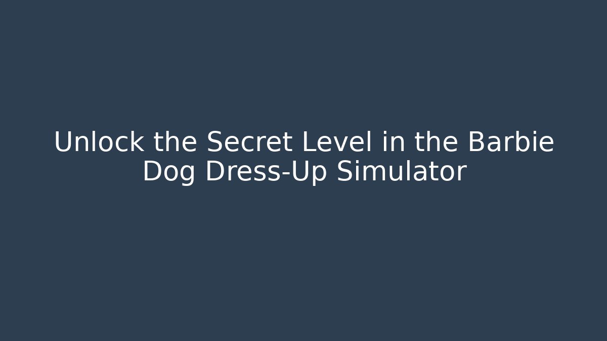 Unlock the Secret Level in the Barbie Dog Dress-Up Simulator