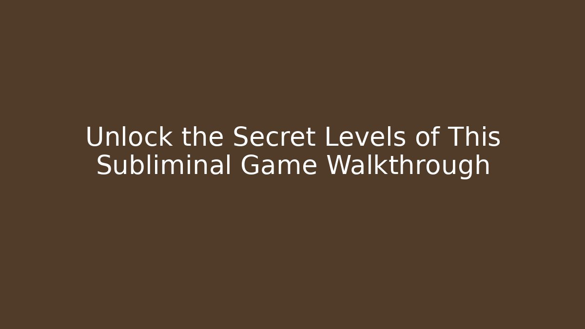 Unlock the Secret Levels of This Subliminal Game Walkthrough