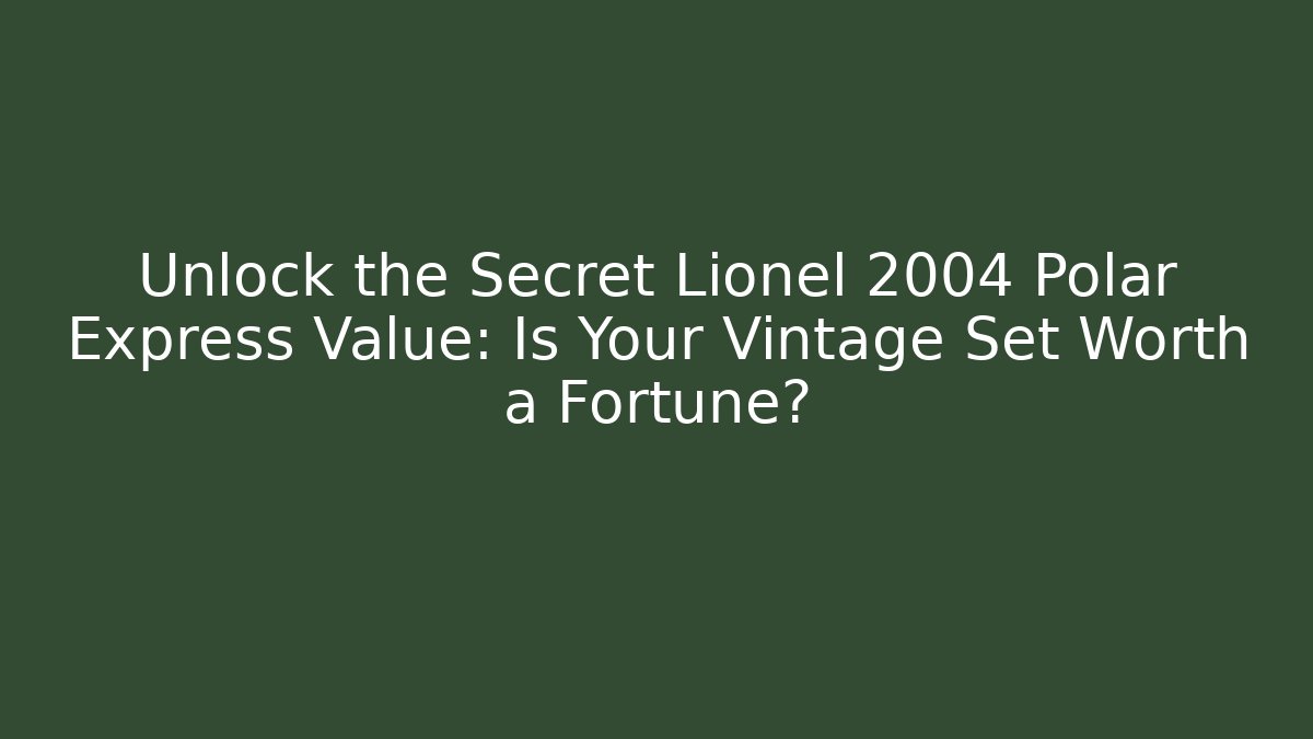 Unlock the Secret Lionel 2004 Polar Express Value: Is Your Vintage Set Worth a Fortune? - Smart Esu
