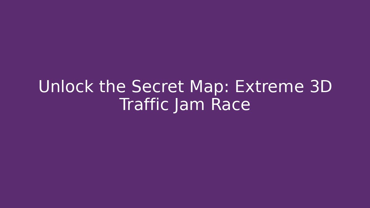 Unlock the Secret Map: Extreme 3D Traffic Jam Race