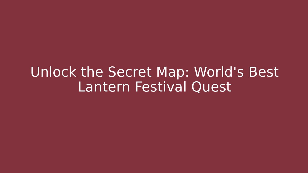 Unlock the Secret Map: World's Best Lantern Festival Quest