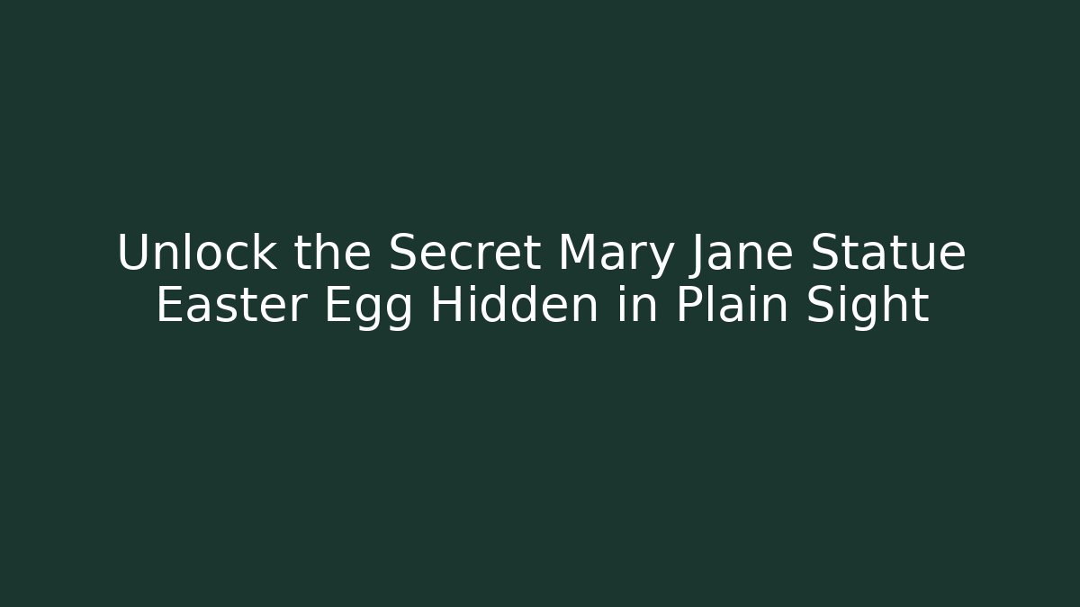 Unlock the Secret Mary Jane Statue Easter Egg Hidden in Plain Sight