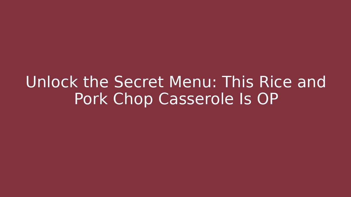 Unlock the Secret Menu: This Rice and Pork Chop Casserole Is OP