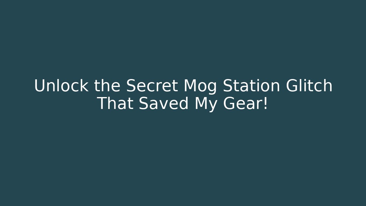 Unlock the Secret Mog Station Glitch That Saved My Gear!
