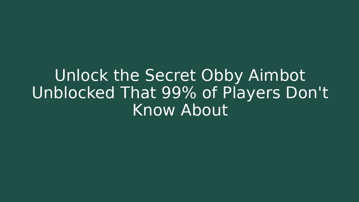 Unlock the Secret Obby Aimbot Unblocked That 99% of Players Don't Know About