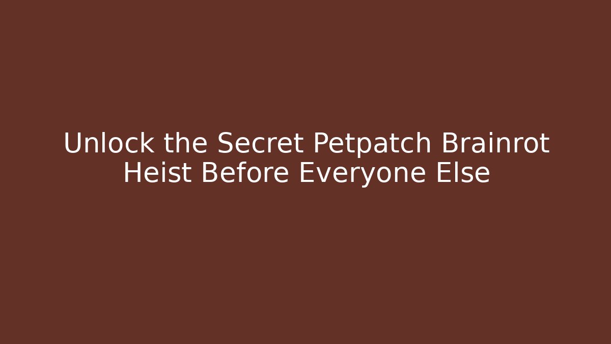 Unlock the Secret Petpatch Brainrot Heist Before Everyone Else