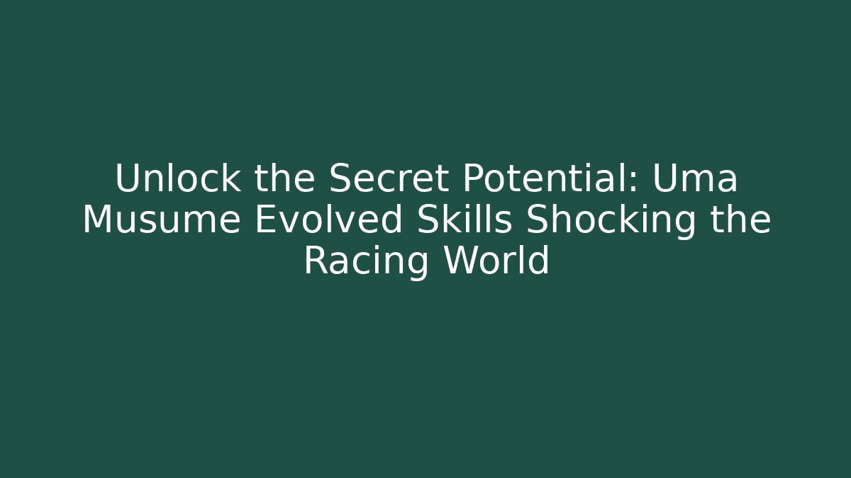 Unlock the Secret Potential: Uma Musume Evolved Skills Shocking the Racing World