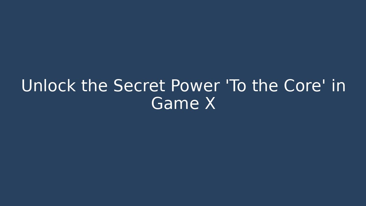 Unlock the Secret Power 'To the Core' in Game X - Smart Esu