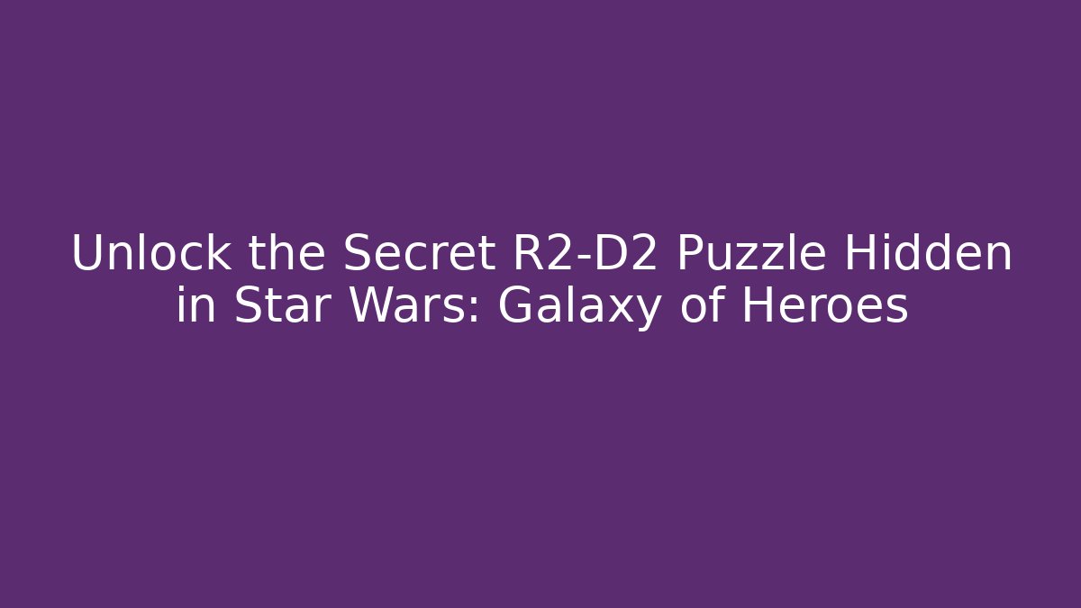 Unlock the Secret R2-D2 Puzzle Hidden in Star Wars: Galaxy of Heroes