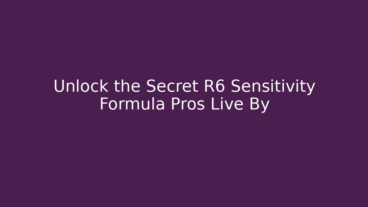 Unlock the Secret R6 Sensitivity Formula Pros Live By