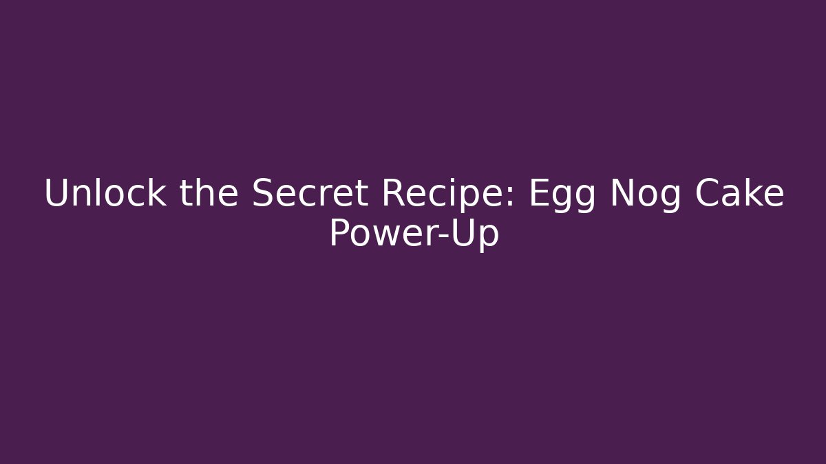 Unlock the Secret Recipe: Egg Nog Cake Power-Up