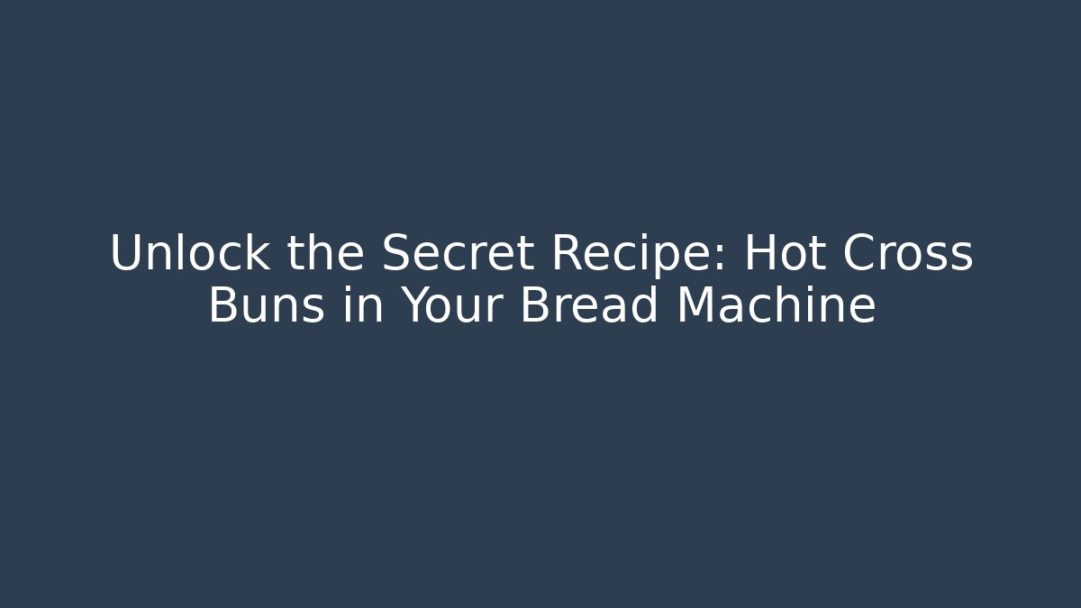 Unlock the Secret Recipe: Hot Cross Buns in Your Bread Machine - Smart Esu