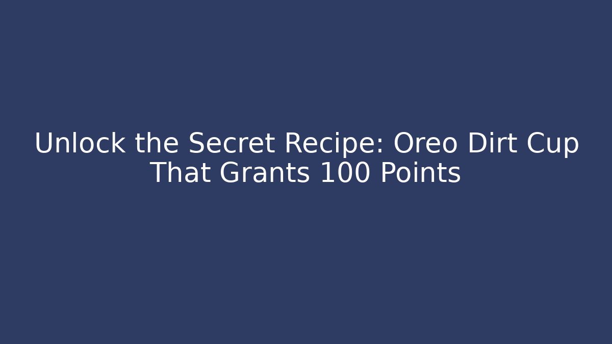 Unlock the Secret Recipe: Oreo Dirt Cup That Grants +100 Points
